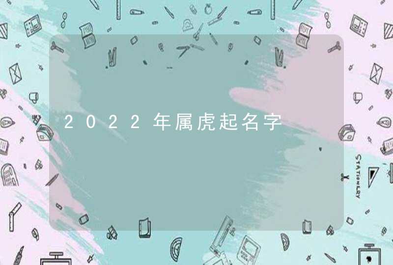 2022年属虎起名字,第1张