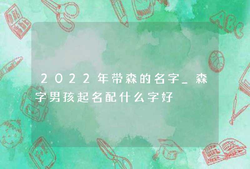 2022年带森的名字_森字男孩起名配什么字好,第1张