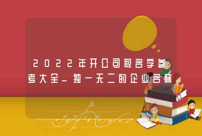 2022年开公司取名字参考大全_独一无二的企业名称,第1张