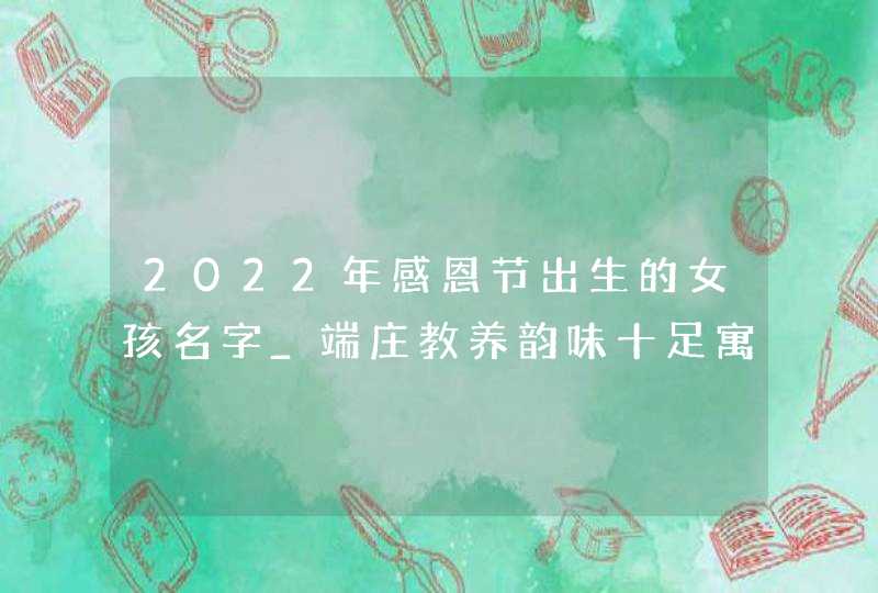 2022年感恩节出生的女孩名字_端庄教养韵味十足寓意吉利,第1张