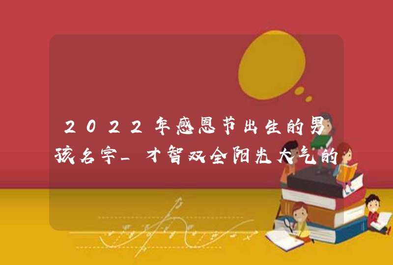 2022年感恩节出生的男孩名字_才智双全阳光大气的男孩名字,第1张