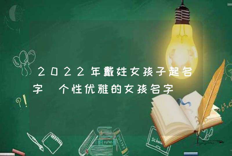 2022年戴姓女孩子起名字_个性优雅的女孩名字,第1张