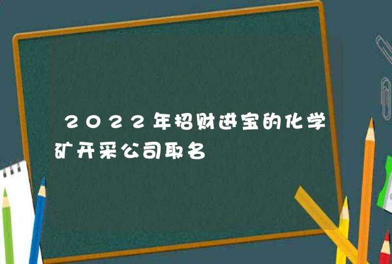 2022年招财进宝的化学矿开采公司取名,第1张