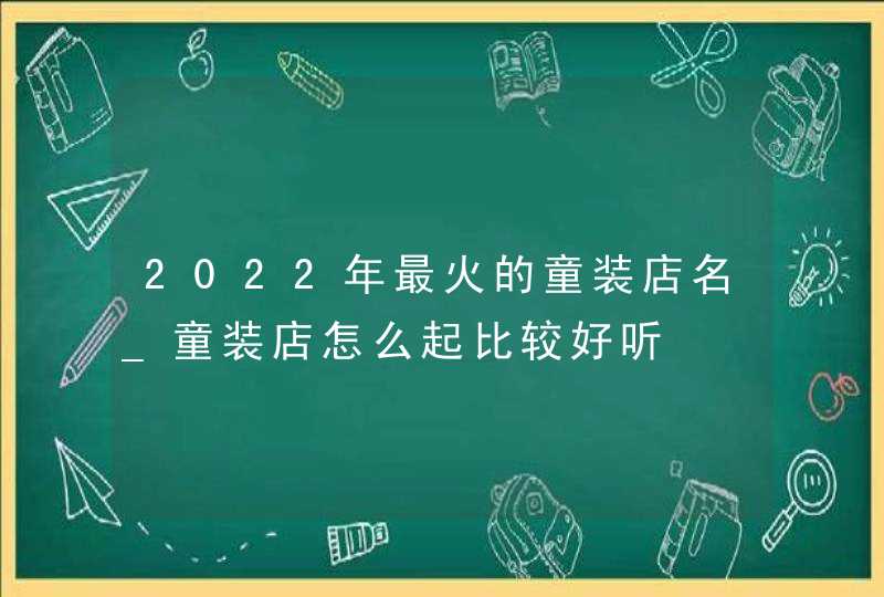 2022年最火的童装店名_童装店怎么起比较好听,第1张