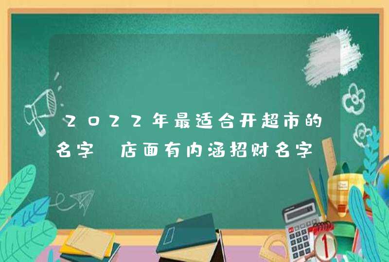 2022年最适合开超市的名字_店面有内涵招财名字,第1张