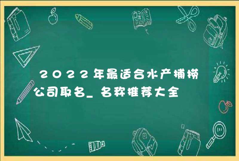 2022年最适合水产捕捞公司取名_名称推荐大全,第1张