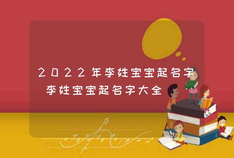 2022年李姓宝宝起名字_李姓宝宝起名字大全,第1张