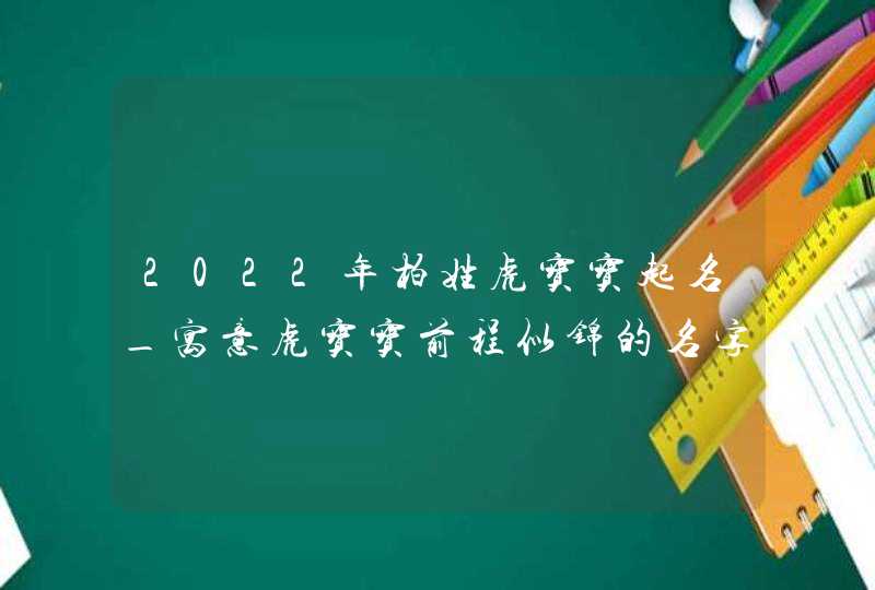 2022年柏姓虎宝宝起名_寓意虎宝宝前程似锦的名字,第1张