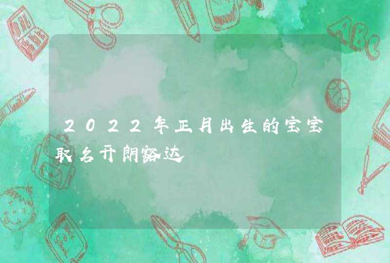 2022年正月出生的宝宝取名开朗豁达,第1张