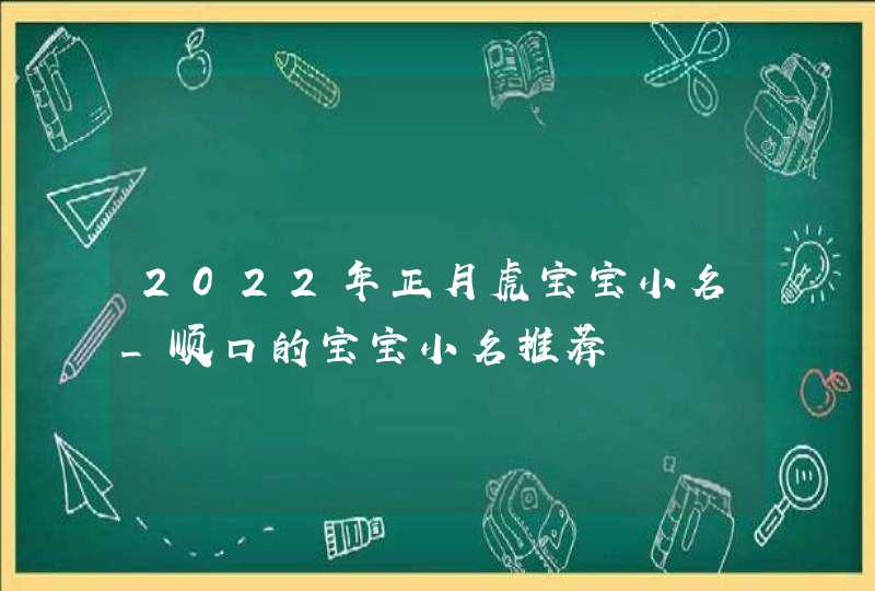 2022年正月虎宝宝小名_顺口的宝宝小名推荐,第1张