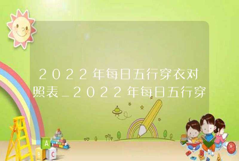 2022年每日五行穿衣对照表_2022年每日五行穿衣指南,第1张