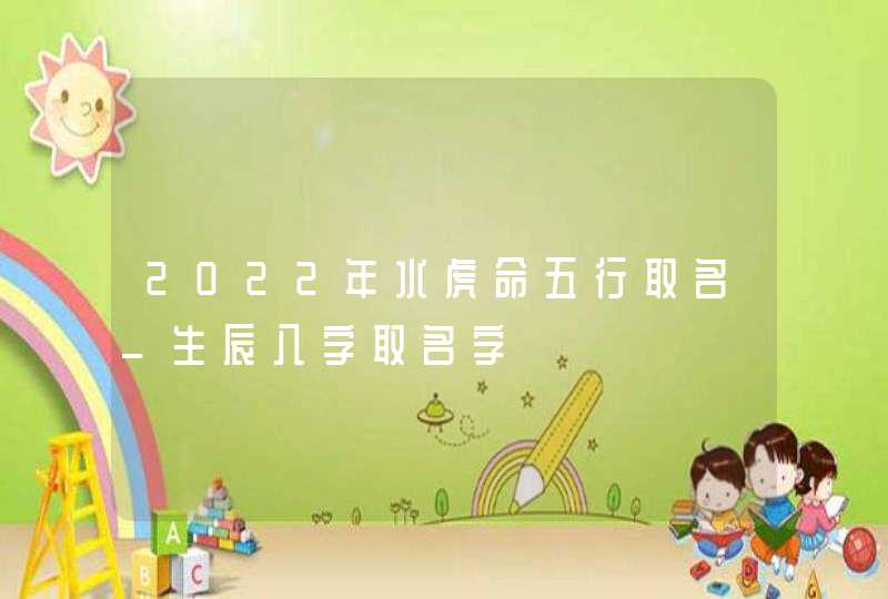 2022年水虎命五行取名_生辰八字取名字,第1张