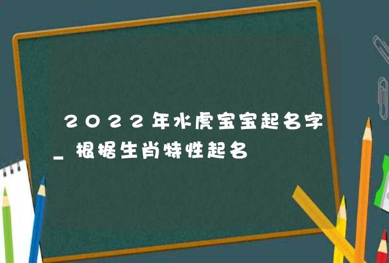 2022年水虎宝宝起名字_根据生肖特性起名,第1张