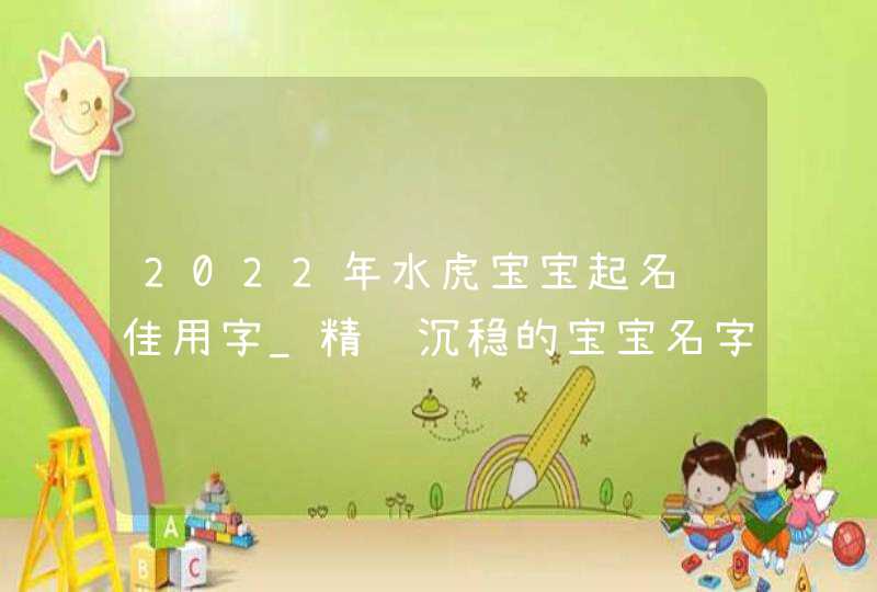 2022年水虎宝宝起名绝佳用字_精选沉稳的宝宝名字,第1张