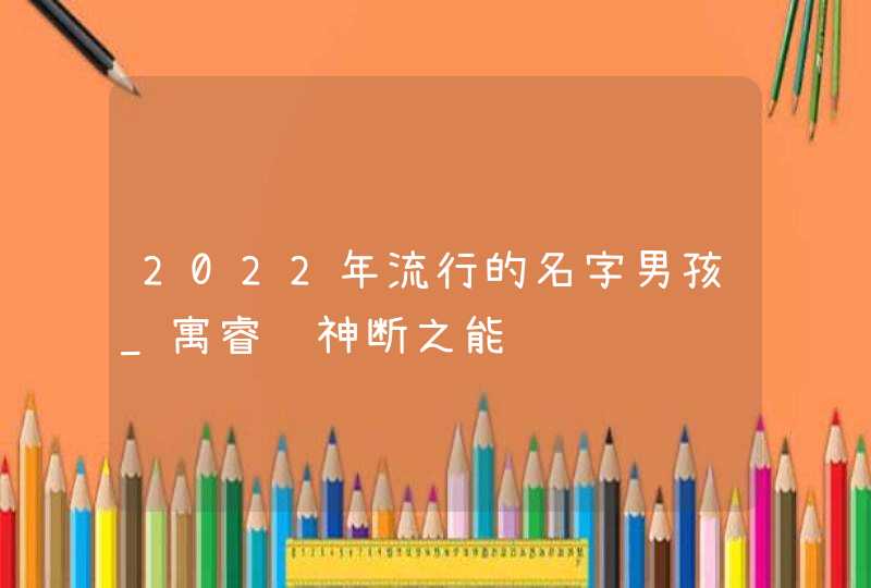 2022年流行的名字男孩_寓睿谋神断之能,第1张