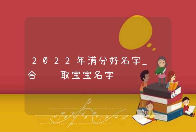 2022年满分好名字_结合诗经取宝宝名字,第1张