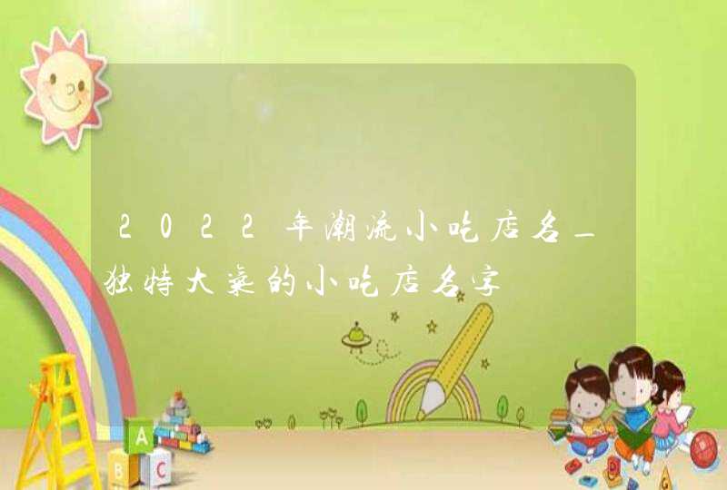 2022年潮流小吃店名_独特大气的小吃店名字,第1张