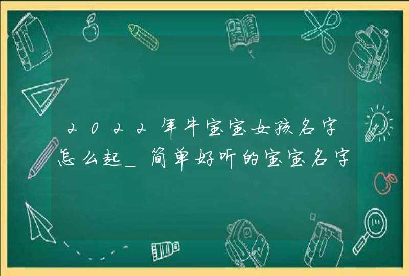 2022年牛宝宝女孩名字怎么起_简单好听的宝宝名字,第1张