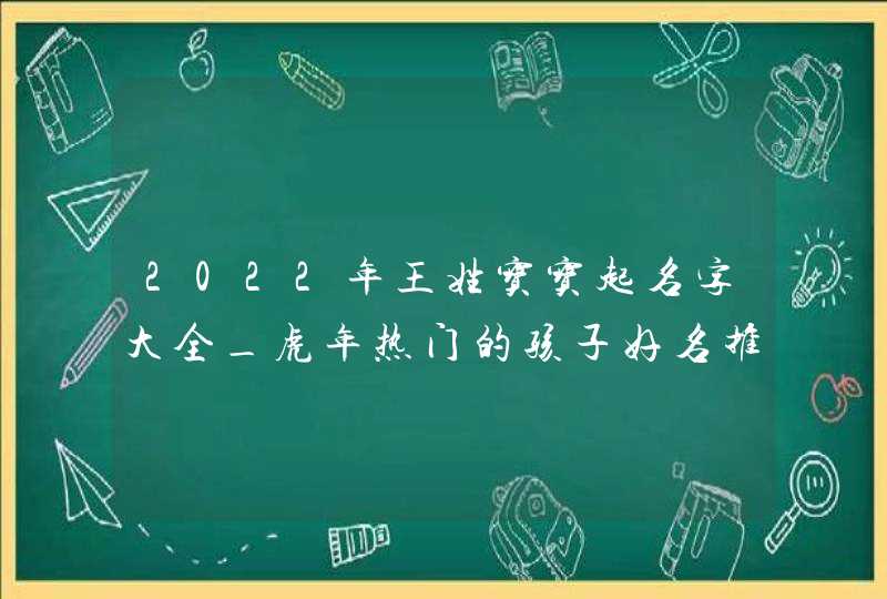 2022年王姓宝宝起名字大全_虎年热门的孩子好名推荐,第1张
