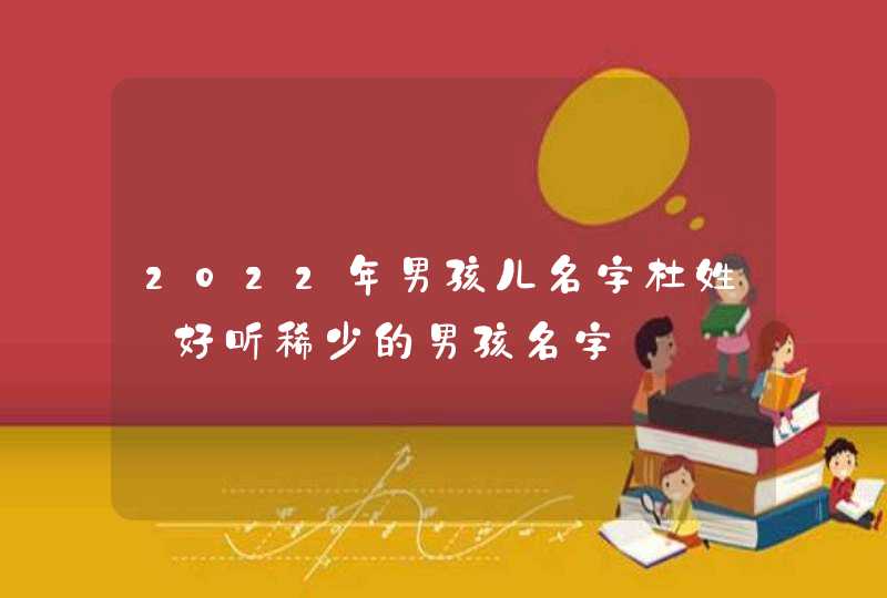 2022年男孩儿名字杜姓_好听稀少的男孩名字,第1张