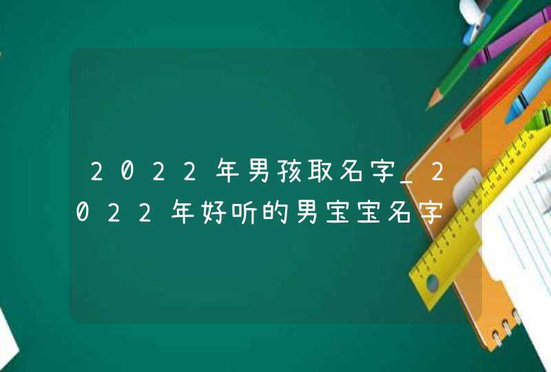 2022年男孩取名字_2022年好听的男宝宝名字,第1张