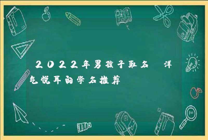 2022年男孩子取名_洋气悦耳的学名推荐,第1张