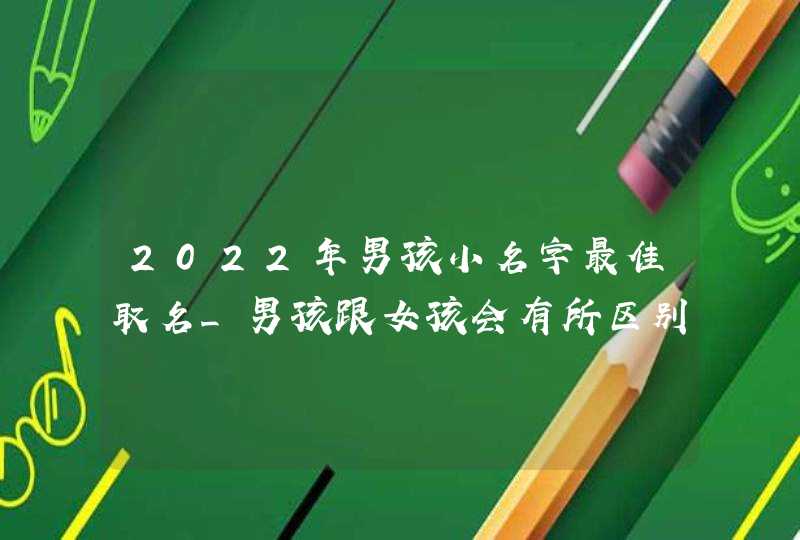 2022年男孩小名字最佳取名_男孩跟女孩会有所区别,第1张 2022年男孩小名字最佳取名_男孩跟女孩会有所区别,第1张