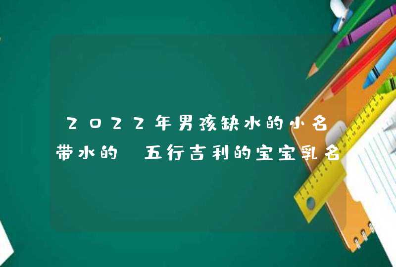 2022年男孩缺水的小名带水的_五行吉利的宝宝乳名,第1张