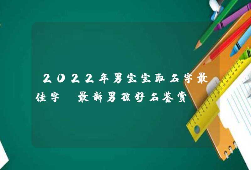 2022年男宝宝取名字最佳字_最新男孩好名鉴赏,第1张