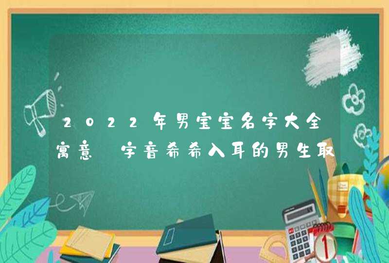 2022年男宝宝名字大全寓意_字音希希入耳的男生取名,第1张