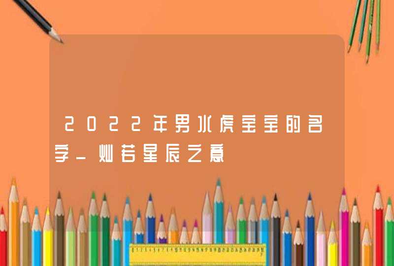 2022年男水虎宝宝的名字_灿若星辰之意,第1张