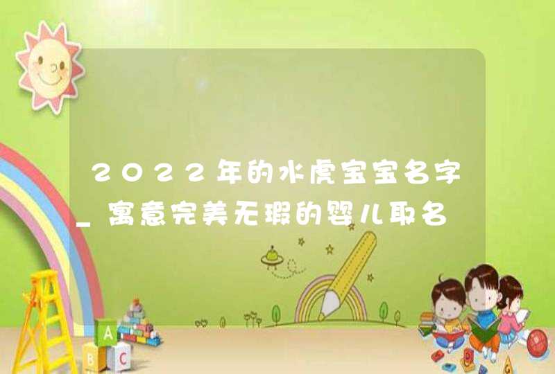 2022年的水虎宝宝名字_寓意完美无瑕的婴儿取名,第1张
