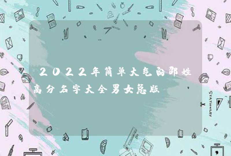 2022年简单大气的邵姓高分名字大全男女总版,第1张