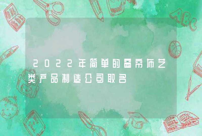 2022年简单的窗帘布艺类产品制造公司取名,第1张