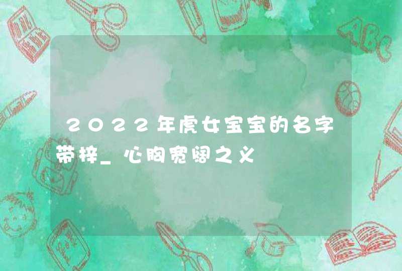 2022年虎女宝宝的名字带梓_心胸宽阔之义,第1张