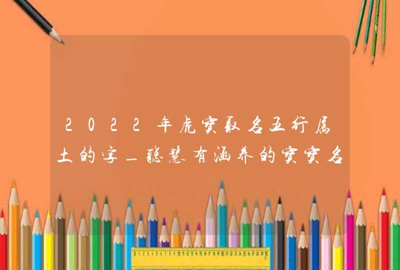 2022年虎宝取名五行属土的字_聪慧有涵养的宝宝名字,第1张