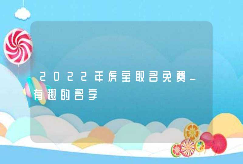 2022年虎宝取名免费_有趣的名字,第1张