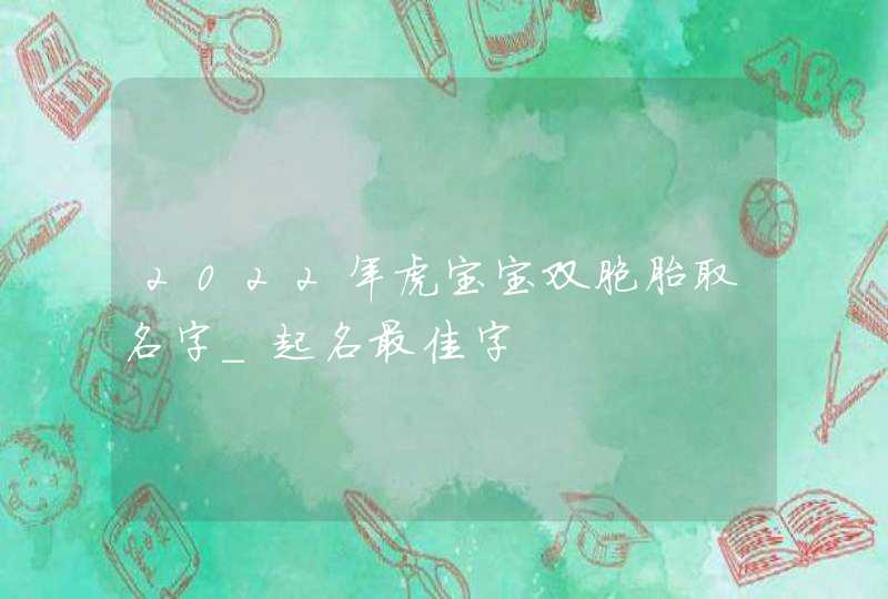 2022年虎宝宝双胞胎取名字_起名最佳字,第1张