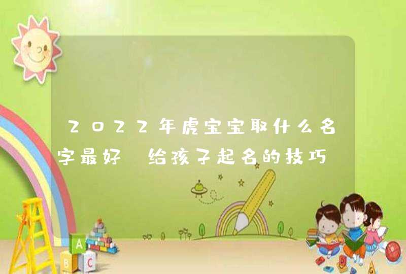 2022年虎宝宝取什么名字最好_给孩子起名的技巧,第1张