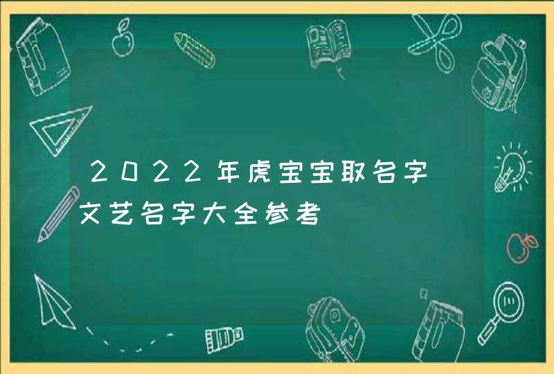 2022年虎宝宝取名字_文艺名字大全参考,第1张