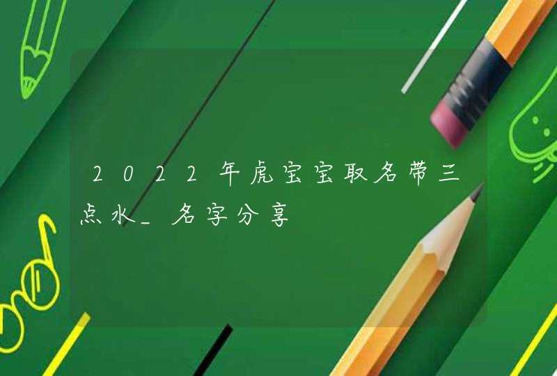 2022年虎宝宝取名带三点水_名字分享,第1张