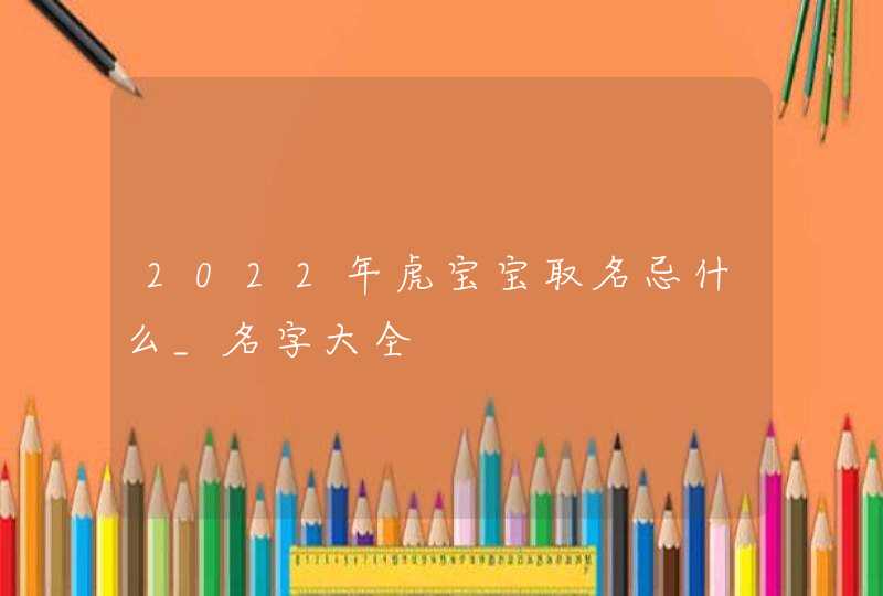 2022年虎宝宝取名忌什么_名字大全,第1张