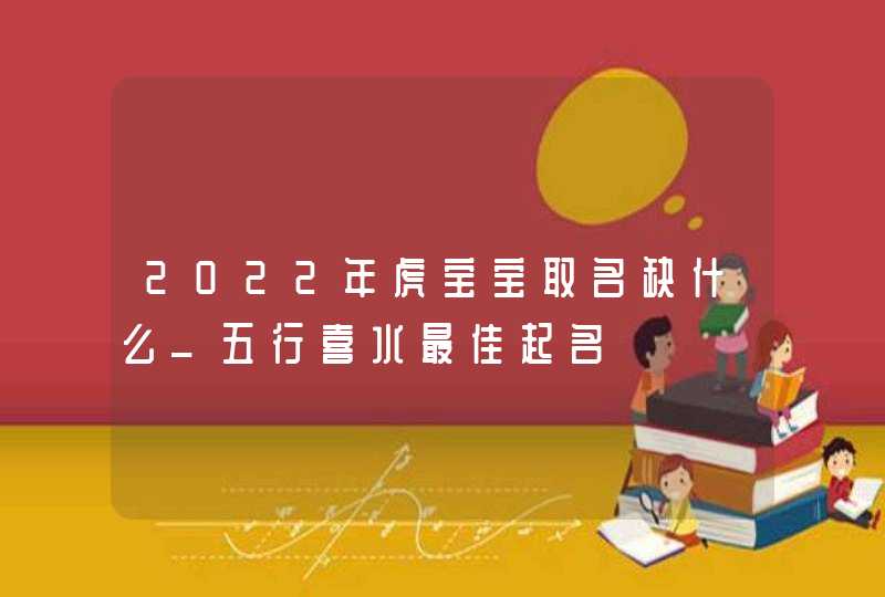 2022年虎宝宝取名缺什么_五行喜水最佳起名,第1张