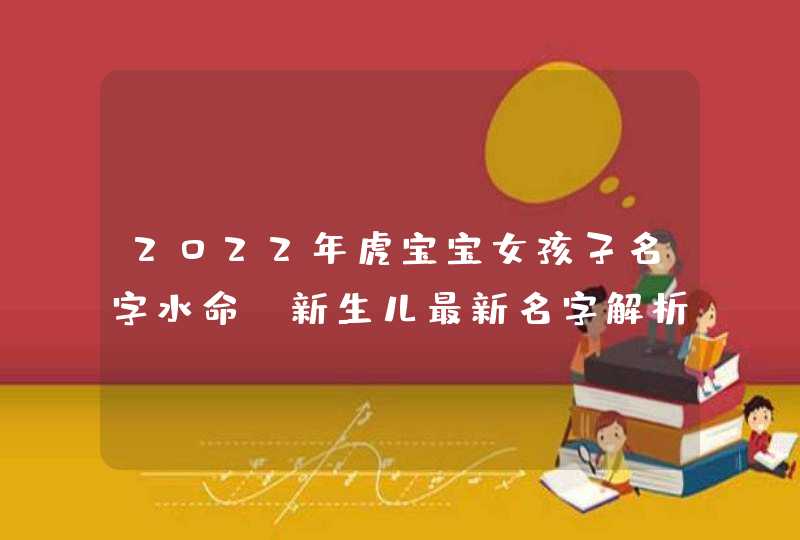 2022年虎宝宝女孩子名字水命_新生儿最新名字解析,第1张