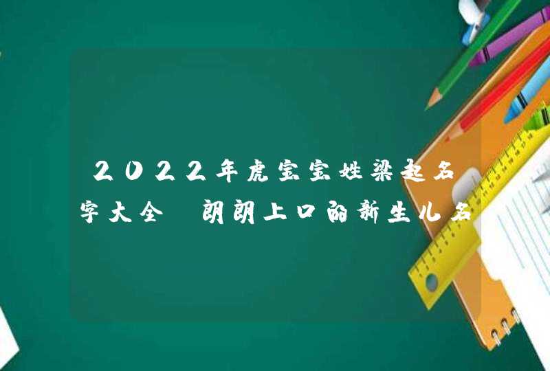 2022年虎宝宝姓梁起名字大全_朗朗上口的新生儿名字,第1张