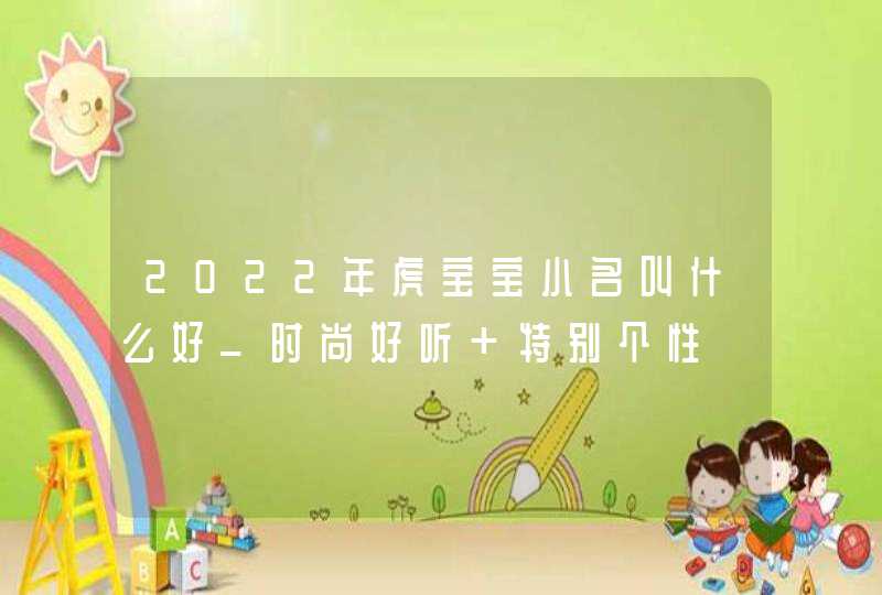 2022年虎宝宝小名叫什么好_时尚好听 特别个性,第1张