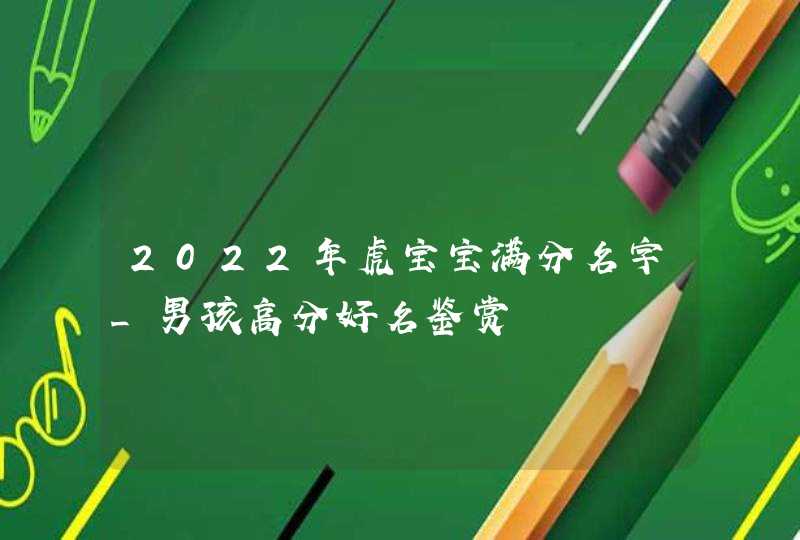 2022年虎宝宝满分名字_男孩高分好名鉴赏,第1张