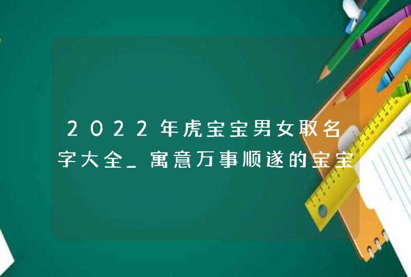 2022年虎宝宝男女取名字大全_寓意万事顺遂的宝宝名字,第1张