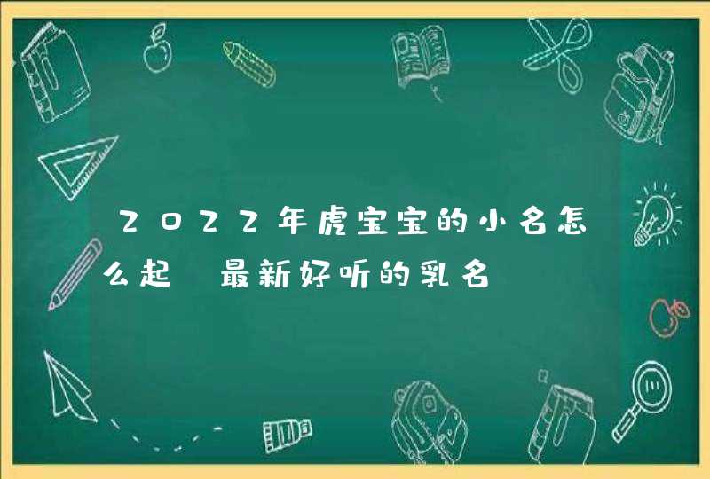 2022年虎宝宝的小名怎么起_最新好听的乳名,第1张