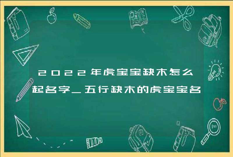 2022年虎宝宝缺木怎么起名字_五行缺木的虎宝宝名字,第1张